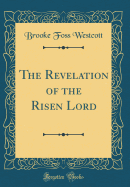 The Revelation of the Risen Lord (Classic Reprint)