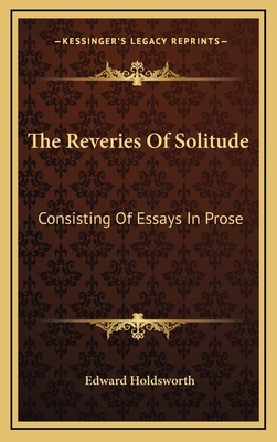 The Reveries of Solitude: Consisting of Essays in Prose - Holdsworth, Edward