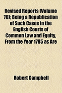 The Revised Reports; Being a Republication of Such Cases in the English Courts of Common Law and Equity, from the Year 1785, as Are Still of Practical