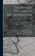 The Revised Statutes Of South Carolina ...: The Code Of Civil Procedure, And The Criminal Statutes. Approved By The General Assembly Of 1893. Also The Constitutions Of The United States And Of The State, And The Rules Of The Supreme And Of The