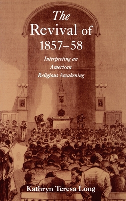 The Revival of 1857-58: Interpreting an American Religious Awakening - Long, Kathryn