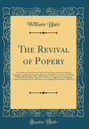 The Revival of Popery: Its Intolerant Character, Political Tendency and Encroaching Demands, and Unceasing Usurpations: Detailed in a Series of Letters William Wilberforce, Esq. M. P. with an Appendix; Containing Copious Extracts from the Notes, Inculcati