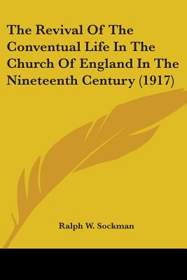 The Revival Of The Conventual Life In The Church Of England In The Nineteenth Century (1917) - Sockman, Ralph W