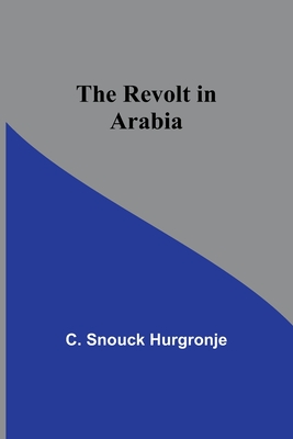 The revolt in Arabia - Hurgronje, C Snouck