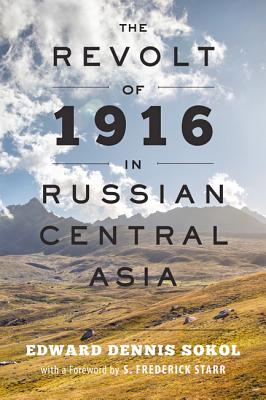 The Revolt of 1916 in Russian Central Asia - Sokol, Edward Dennis, and Starr, S Frederick (Foreword by)