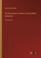 The Revolution in Tanner's Lane; By Mark Rutherford: in large print