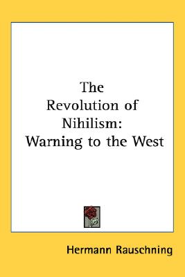 The Revolution of Nihilism: Warning to the West - Rauschning, Hermann