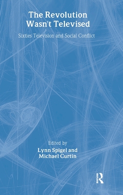 The Revolution Wasn't Televised: Sixties Television and Social Conflict - Spigel, Lynn, Professor (Editor), and Curtin, Michael (Editor)