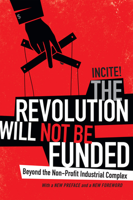 The Revolution Will Not Be Funded: Beyond the Non-Profit Industrial Complex - Incite!, Incite! Women of Color Against
