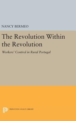 The Revolution Within the Revolution: Workers' Control in Rural Portugal - Bermeo, Nancy G.
