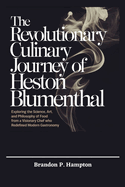 The Revolutionary Culinary Journey of Heston Blumenthal: Exploring the Science, Art, and Philosophy of Food from a Visionary Chef Who Redefined Modern Gastronomy