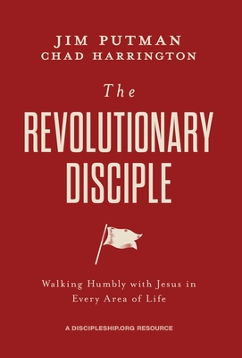 The Revolutionary Disciple: Walking Humbly with Jesus in Every Area of Life - Putman, Jim, and Harrington, Chad
