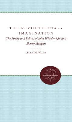 The Revolutionary Imagination: The Poetry and Politics of John Wheelwright and Sherry Mangan - Wald, Alan M