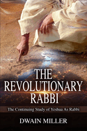 The Revolutionary Rabbi: The Continuing Study Of Yeshua As Rabbi