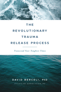 The Revolutionary Trauma Release Process: Transcend Your Toughest Times