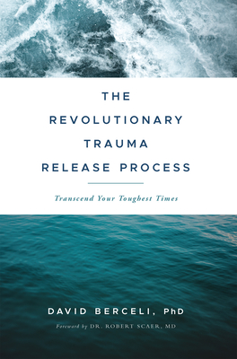 The Revolutionary Trauma Release Process: Transcend Your Toughest Times - Berceli, David