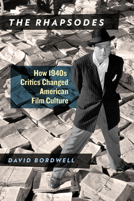The Rhapsodes: How 1940s Critics Changed American Film Culture - Bordwell, David, Professor