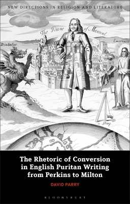 The Rhetoric of Conversion in English Puritan Writing from Perkins to Milton - Parry, David, and Mason, Emma (Editor), and Knight, Mark (Editor)