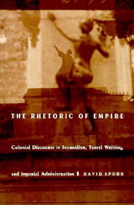 The Rhetoric of Empire: Colonial Discourse in Journalism, Travel Writing, and Imperial Administration - Spurr, David