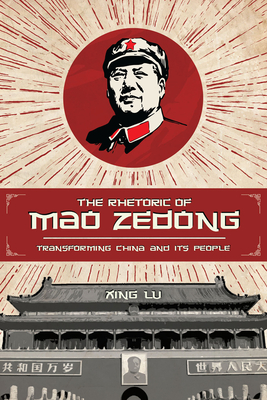 The Rhetoric of Mao Zedong: Transforming China and Its People - Lu, Xing