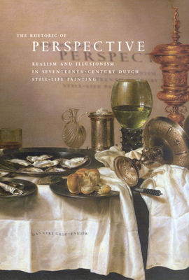 The Rhetoric of Perspective: Realism and Illusionism in Seventeenth-Century Dutch Still-Life Painting - Grootenboer, Hanneke