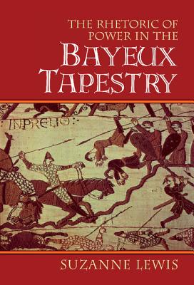 The Rhetoric of Power in the Bayeux Tapestry - Lewis, Suzanne