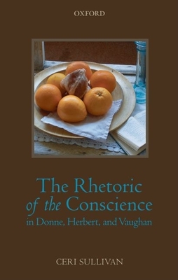 The Rhetoric of the Conscience in Donne, Herbert, and Vaughan - Sullivan, Ceri