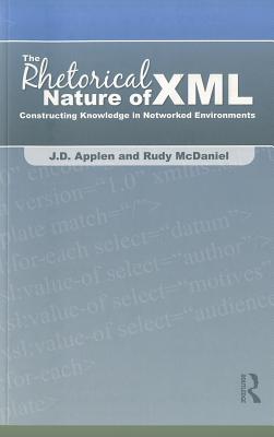 The Rhetorical Nature of XML: Constructing Knowledge in Networked Environments - Applen, J D, and McDaniel, Rudy