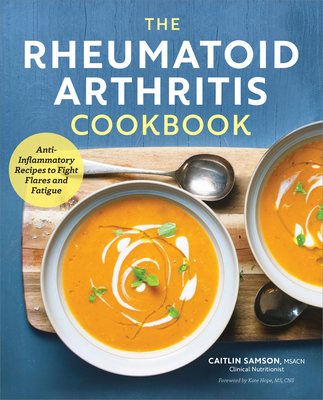 The Rheumatoid Arthritis Cookbook: Anti-Inflammatory Recipes to Fight Flares and Fatigue - Samson, Caitlin