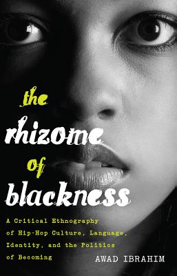 The Rhizome of Blackness: A Critical Ethnography of Hip-Hop Culture, Language, Identity, and the Politics of Becoming - Brock, Rochelle (Series edited by), and Johnson III, Richard Greggory (Series edited by), and Ibrahim, Awad