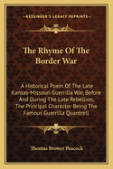 The Rhyme of the Border War: A Historical Poem of the Late Kansas-Missouri Guerrilla War, Before and During the Late Rebellion, the Principal Character Being the Famous Guerrilla Quantrell