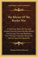 The Rhyme Of The Border War: A Historical Poem Of The Late Kansas-Missouri Guerrilla War, Before And During The Late Rebellion, The Principal Character Being The Famous Guerrilla Quantrell