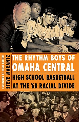 The Rhythm Boys of Omaha Central: High School Basketball at the '68 Racial Divide - Marantz, Steve, and Buffett, Susie (Foreword by)
