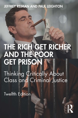 The Rich Get Richer and the Poor Get Prison: Thinking Critically About Class and Criminal Justice - Reiman, Jeffrey, and Leighton, Paul