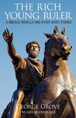 The Rich Young Ruler: A Biblical Novella and Other Short Stories - Grove, George