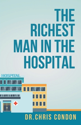 The Richest Man in the Hospital - Condon, Chris, Dr., and Barcaski, Lil (Editor), and Conatser, Kristina (Cover design by)