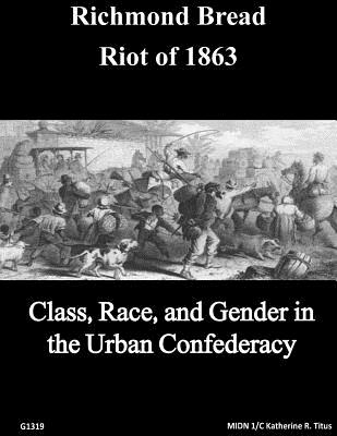 The Richmond Bread Riot of 1863: Class, Race, and Gender in the Urban Confederacy - U S Naval Academy