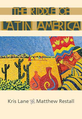 The Riddle of Latin America - Lane, Kris, and Restall, Matthew