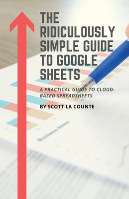 The Ridiculously Simple Guide to Google Sheets: A Practical Guide to Cloud-Based Spreadsheets - La Counte, Scott