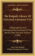 The Ridpath Library of Universal Literature V24: A Biographical and Bibliographical Summary of the World's Most Eminent Authors (1906)