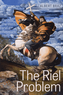The Riel Problem: Canada, the Mtis, and a Resistant Hero