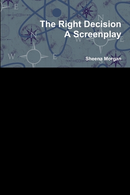 The Right Decision: A Screenplay - Morgan, Sheena