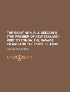 The Right Hon. R. J. Seddon's (The Premier of New Zealand) Visit to Tonga, Fiji, Savage Island, and the Cook Islands, May 1900