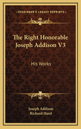 The Right Honorable Joseph Addison V3: His Works