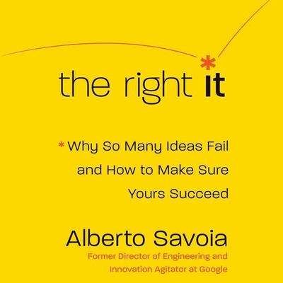 The Right It Lib/E: Why So Many Ideas Fail and How to Make Sure Yours Succeed - Savoia, Alberto, and Wayne, Roger (Read by)