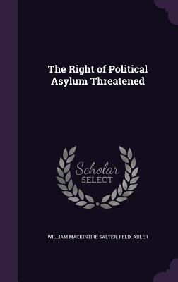 The Right of Political Asylum Threatened - Salter, William Mackintire, and Adler, Felix