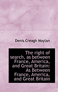 The Right of Search, as Between France, America, and Great Britain: As Between France, America, and - Moylan, Denis Creagh