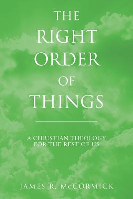 The Right Order of Things: A Christian Theology for the Rest of Us - McCormick, James R