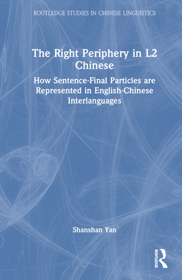 The Right Periphery in L2 Chinese: How Sentence-Final Particles Are Represented in English-Chinese Interlanguages - Yan, Shanshan