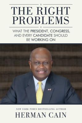 The Right Problems: What the President, Congress, and Every Candidate Should Be Working on - Cain, Herman, and Gingrich, Newt, Dr. (Foreword by)